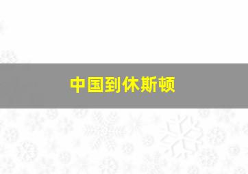 中国到休斯顿