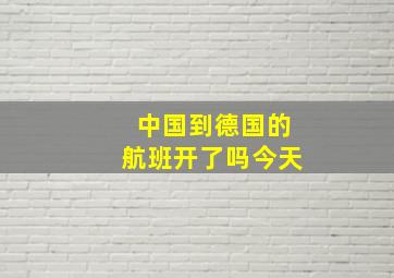 中国到德国的航班开了吗今天