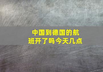 中国到德国的航班开了吗今天几点