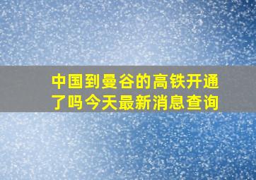 中国到曼谷的高铁开通了吗今天最新消息查询