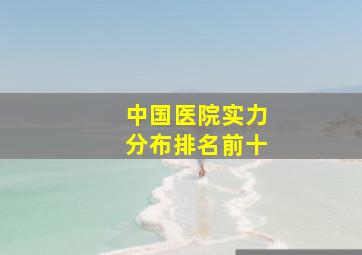 中国医院实力分布排名前十