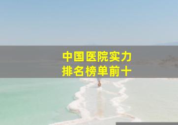 中国医院实力排名榜单前十