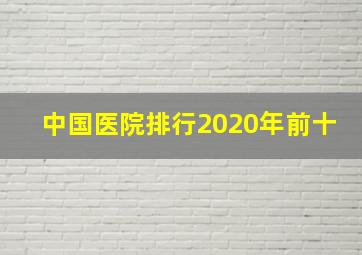 中国医院排行2020年前十