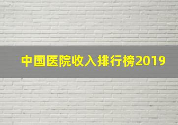 中国医院收入排行榜2019