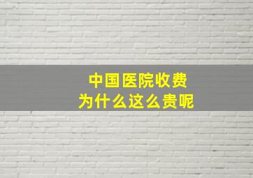 中国医院收费为什么这么贵呢