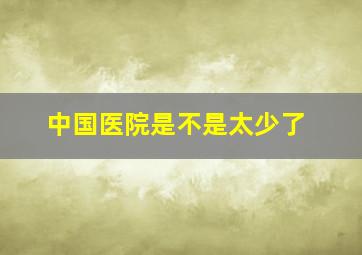 中国医院是不是太少了