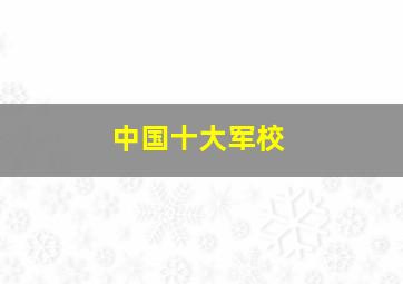 中国十大军校