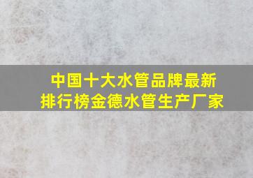 中国十大水管品牌最新排行榜金德水管生产厂家