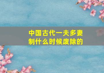 中国古代一夫多妻制什么时候废除的