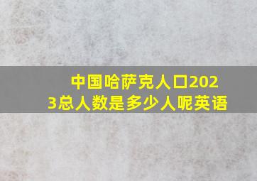 中国哈萨克人口2023总人数是多少人呢英语