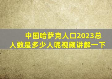 中国哈萨克人口2023总人数是多少人呢视频讲解一下