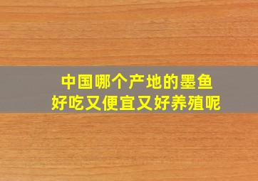 中国哪个产地的墨鱼好吃又便宜又好养殖呢