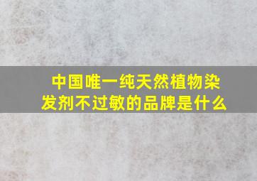 中国唯一纯天然植物染发剂不过敏的品牌是什么