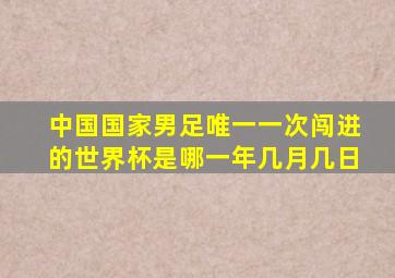 中国国家男足唯一一次闯进的世界杯是哪一年几月几日