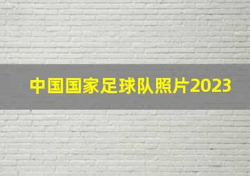 中国国家足球队照片2023