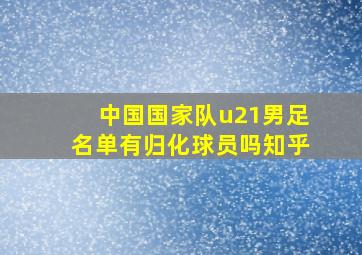 中国国家队u21男足名单有归化球员吗知乎