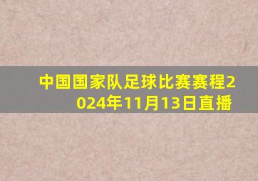 中国国家队足球比赛赛程2024年11月13日直播