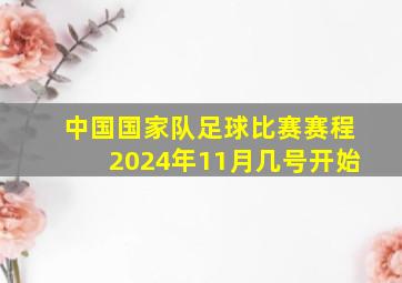 中国国家队足球比赛赛程2024年11月几号开始