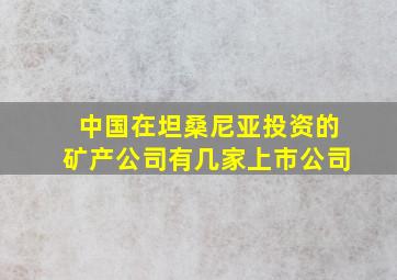 中国在坦桑尼亚投资的矿产公司有几家上市公司