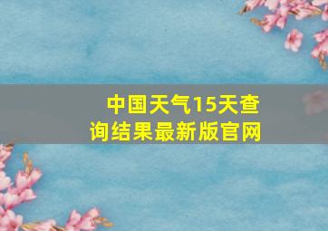 中国天气15天查询结果最新版官网