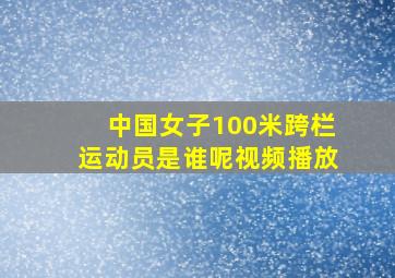 中国女子100米跨栏运动员是谁呢视频播放