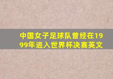 中国女子足球队曾经在1999年进入世界杯决赛英文