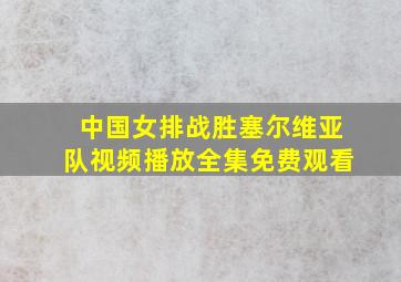 中国女排战胜塞尔维亚队视频播放全集免费观看