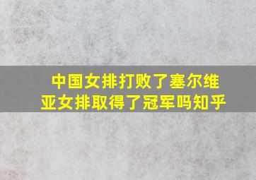 中国女排打败了塞尔维亚女排取得了冠军吗知乎