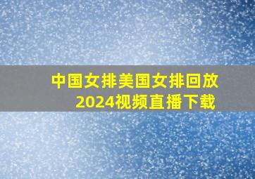 中国女排美国女排回放2024视频直播下载