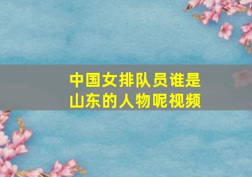 中国女排队员谁是山东的人物呢视频