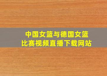 中国女篮与德国女篮比赛视频直播下载网站