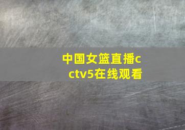 中国女篮直播cctv5在线观看