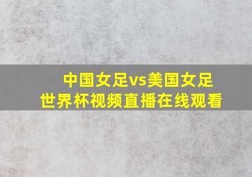 中国女足vs美国女足世界杯视频直播在线观看