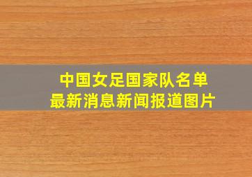 中国女足国家队名单最新消息新闻报道图片