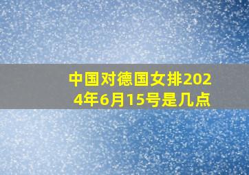 中国对德国女排2024年6月15号是几点