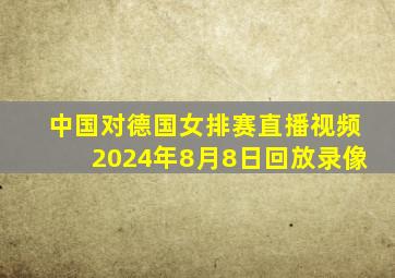 中国对德国女排赛直播视频2024年8月8日回放录像