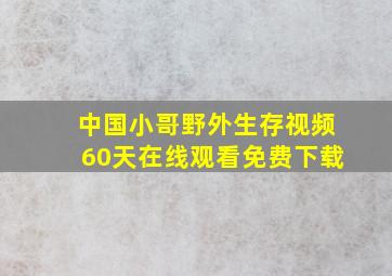 中国小哥野外生存视频60天在线观看免费下载