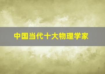 中国当代十大物理学家