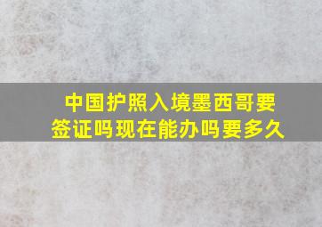 中国护照入境墨西哥要签证吗现在能办吗要多久