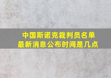 中国斯诺克裁判员名单最新消息公布时间是几点