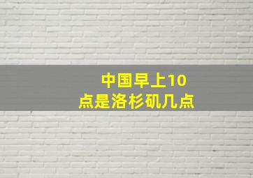 中国早上10点是洛杉矶几点