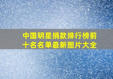 中国明星捐款排行榜前十名名单最新图片大全