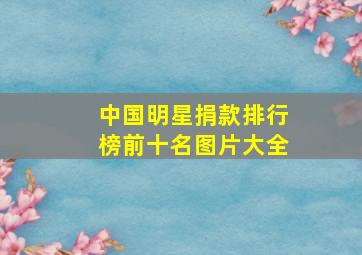 中国明星捐款排行榜前十名图片大全