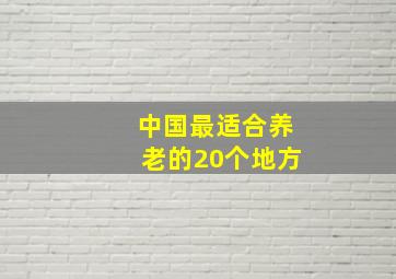 中国最适合养老的20个地方