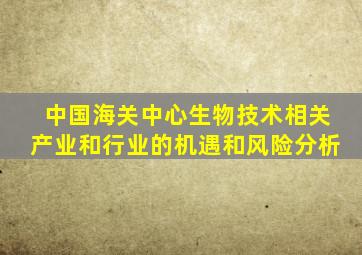 中国海关中心生物技术相关产业和行业的机遇和风险分析