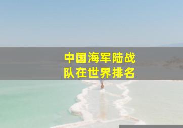 中国海军陆战队在世界排名