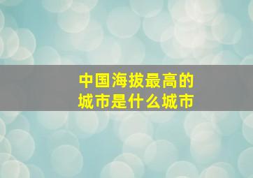 中国海拔最高的城市是什么城市