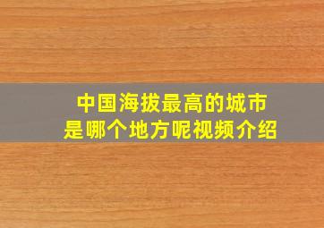 中国海拔最高的城市是哪个地方呢视频介绍