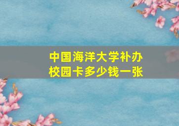 中国海洋大学补办校园卡多少钱一张