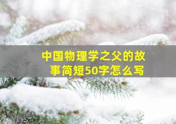 中国物理学之父的故事简短50字怎么写